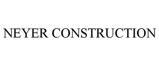 NEYER CONSTRUCTION