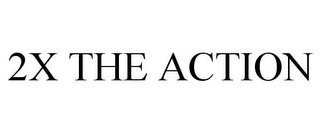 2X THE ACTION