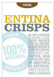 ENTINA CRISPS COCOA VEGAN DELICIOUS 100% NATURAL NO, NOT A CRACKER, AN ORGANIC, VEGAN CRISP. PACKED WITH ALL NATURAL INGREDIENTS CARRYING ESSENTIAL NUTRIENTS LIKE PROTEIN, IRON, CALCIUM AND FIBER. NO ADDITIVES. NO ARTIFICIAL SWEETENERS. SIMPLE & DELICIOUS