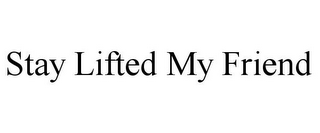 STAY LIFTED MY FRIEND