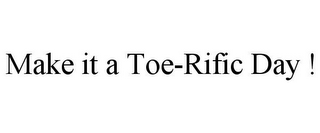 MAKE IT A TOE-RIFIC DAY !