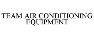 TEAM AIR CONDITIONING EQUIPMENT