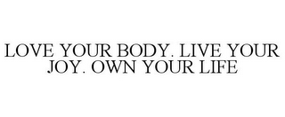 LOVE YOUR BODY. LIVE YOUR JOY. OWN YOUR LIFE