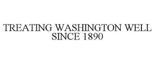 TREATING WASHINGTON WELL SINCE 1890