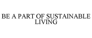 BE A PART OF SUSTAINABLE LIVING