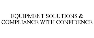 EQUIPMENT SOLUTIONS & COMPLIANCE WITH CONFIDENCE