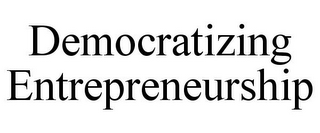 DEMOCRATIZING ENTREPRENEURSHIP