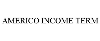 AMERICO INCOME TERM