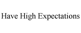 HAVE HIGH EXPECTATIONS