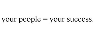 YOUR PEOPLE = YOUR SUCCESS.