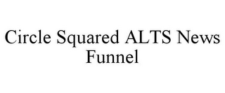 CIRCLE SQUARED ALTS NEWS FUNNEL