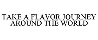 TAKE A FLAVOR JOURNEY AROUND THE WORLD