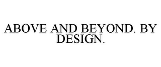 ABOVE AND BEYOND. BY DESIGN.