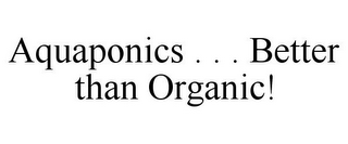 AQUAPONICS . . . BETTER THAN ORGANIC!