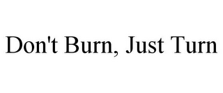 DON'T BURN, JUST TURN