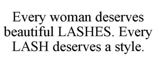 EVERY WOMAN DESERVES BEAUTIFUL LASHES. EVERY LASH DESERVES A STYLE.