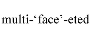 MULTI-'FACE'-ETED