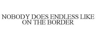 NOBODY DOES ENDLESS LIKE ON THE BORDER