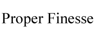 PROPER FINESSE