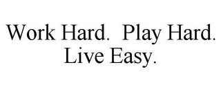 WORK HARD. PLAY HARD. LIVE EASY.