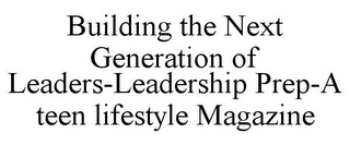 BUILDING THE NEXT GENERATION OF LEADERS-LEADERSHIP PREP-A TEEN LIFESTYLE MAGAZINE