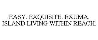 EASY. EXQUISITE. EXUMA. ISLAND LIVING WITHIN REACH.