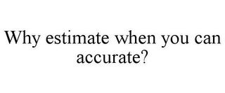 WHY ESTIMATE WHEN YOU CAN ACCURATE?