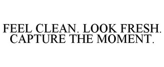 FEEL CLEAN. LOOK FRESH. CAPTURE THE MOMENT.