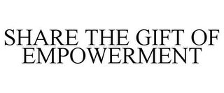 SHARE THE GIFT OF EMPOWERMENT