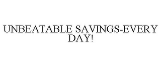 UNBEATABLE SAVINGS-EVERY DAY!