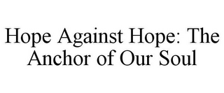 HOPE AGAINST HOPE: THE ANCHOR OF OUR SOUL