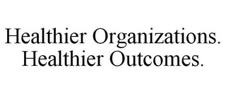 HEALTHIER ORGANIZATIONS. HEALTHIER OUTCOMES.