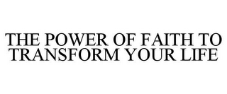 THE POWER OF FAITH TO TRANSFORM YOUR LIFE