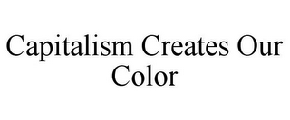 CAPITALISM CREATES OUR COLOR