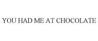 YOU HAD ME AT CHOCOLATE