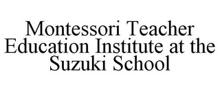 MONTESSORI TEACHER EDUCATION INSTITUTE AT THE SUZUKI SCHOOL