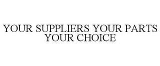 YOUR SUPPLIERS YOUR PARTS YOUR CHOICE