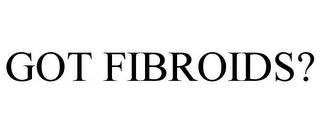 GOT FIBROIDS?