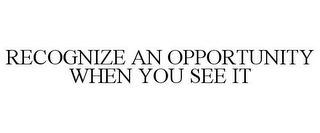 RECOGNIZE AN OPPORTUNITY WHEN YOU SEE IT