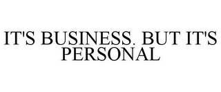 IT'S BUSINESS. BUT IT'S PERSONAL