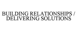 BUILDING RELATIONSHIPS / DELIVERING SOLUTIONS