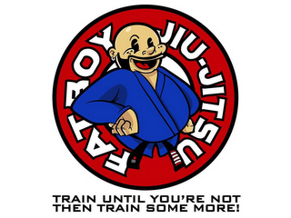 FAT BOY JIU-JITSU TRAIN UNTIL YOU'RE NOT THEN TRAIN SOME MORE!