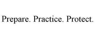 PREPARE. PRACTICE. PROTECT.