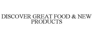 DISCOVER GREAT FOOD & NEW PRODUCTS