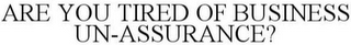 ARE YOU TIRED OF BUSINESS UN-ASSURANCE?