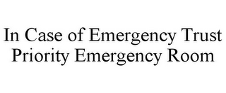 IN CASE OF EMERGENCY TRUST PRIORITY EMERGENCY ROOM