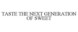 TASTE THE NEXT GENERATION OF SWEET