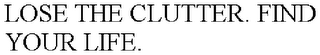 LOSE THE CLUTTER. FIND YOUR LIFE.