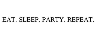 EAT. SLEEP. PARTY. REPEAT.