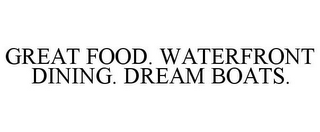 GREAT FOOD. WATERFRONT DINING. DREAM BOATS.